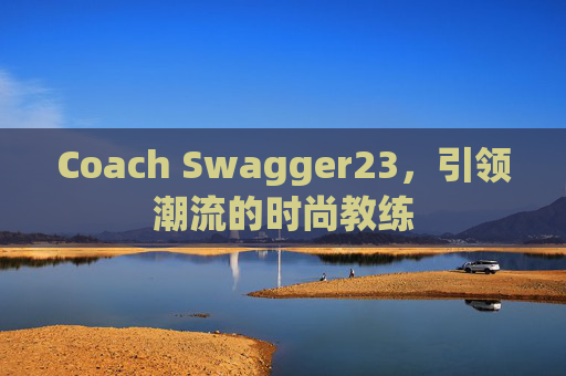 Coach Swagger23，引领潮流的时尚教练