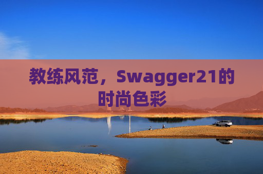 教练风范，Swagger21的时尚色彩